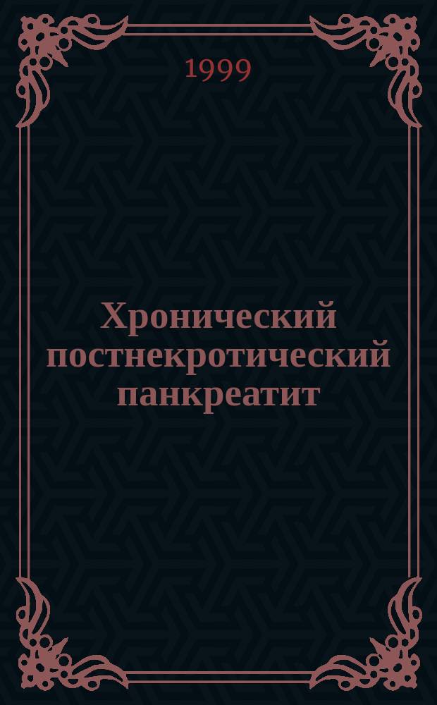 Хронический постнекротический панкреатит : (Патофизиология, диагностика и лечение) : Пособие для практ. врачей