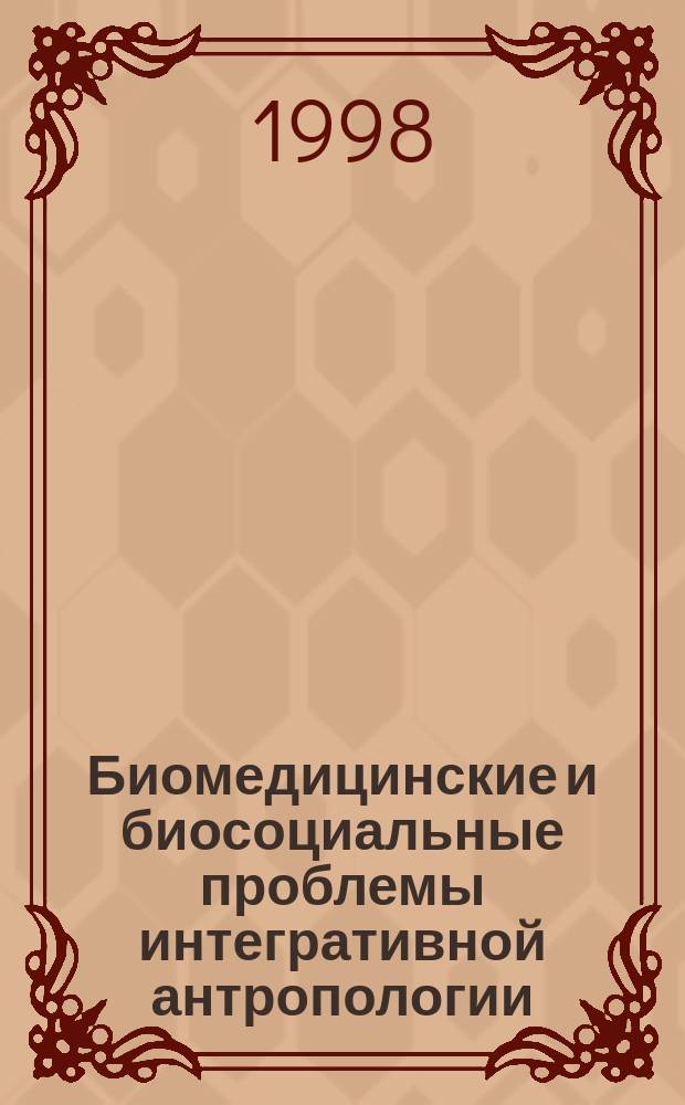 Биомедицинские и биосоциальные проблемы интегративной антропологии : Сб. материалов конф