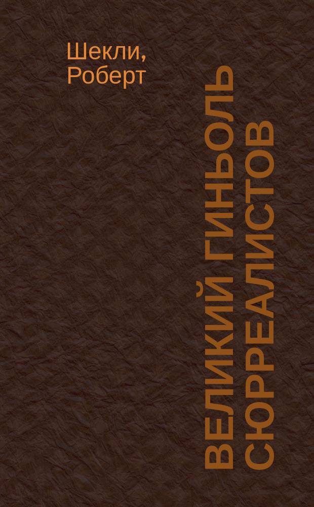 Великий Гиньоль сюрреалистов; Жар чужих звезд; Рассказы: Фантаст. произведения / Роберт Шекли; Пер. М. Ильина и др.