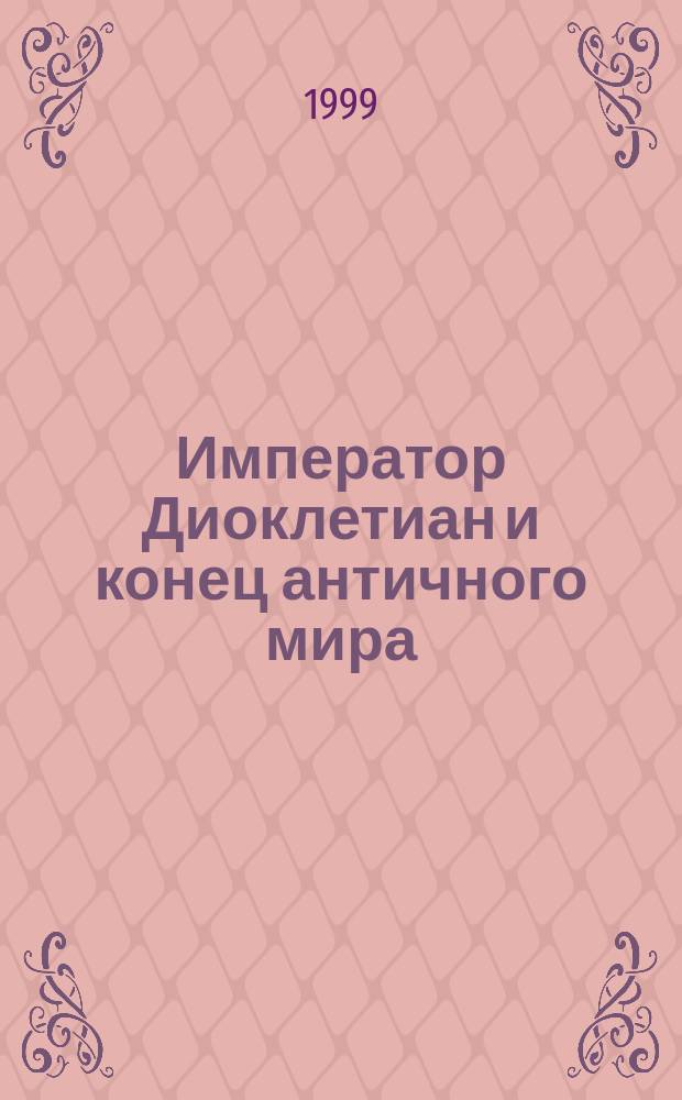 Император Диоклетиан и конец античного мира (Государственные и правовые реформы начала Домината)