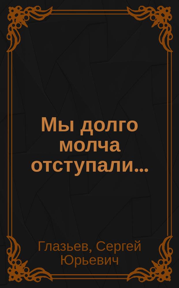 Мы долго молча отступали ... : Сб. ст. и интервью