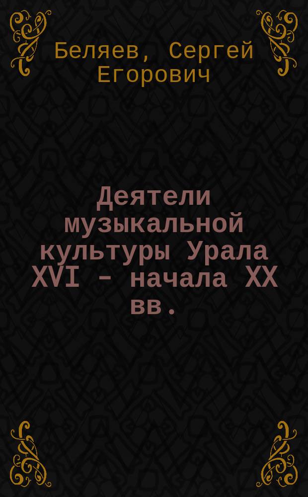 Деятели музыкальной культуры Урала XVI - начала XX вв. : Библиогр. слов.-справ