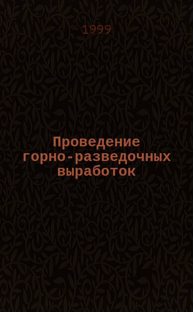 Проведение горно-разведочных выработок : Учеб. для студентов вузов, обучающихся по спец. "Геол. съемка и поиски месторождений полез. ископаемых"