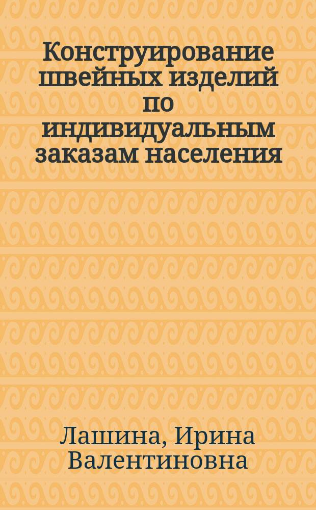 Конструирование швейных изделий по индивидуальным заказам населения : Учеб. пособие