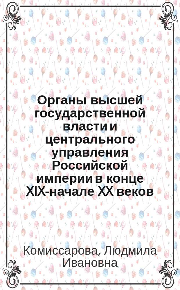 Органы высшей государственной власти и центрального управления Российской империи в конце XIX-начале XX веков : (Справ. пособие)