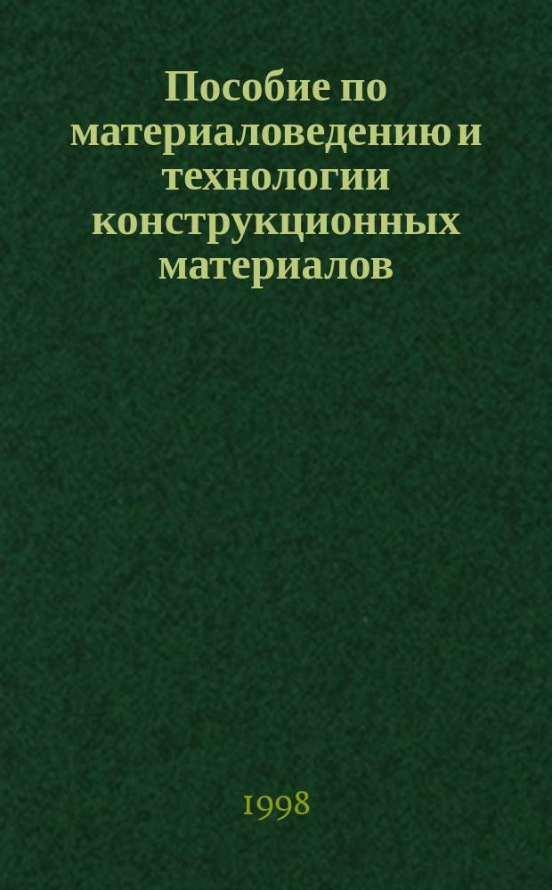 Пособие по материаловедению и технологии конструкционных материалов : Учеб. пособие для самостоят. работы студентов, обучающихся по направлениям 551800 "Технол. машины и оборудование", 552100 "Эксплуатация трансп. средств", 553600 "Нефтегазовое дело"