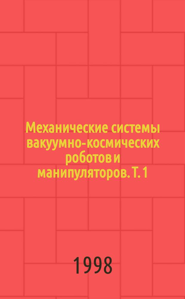 Механические системы вакуумно-космических роботов и манипуляторов. Т. 1