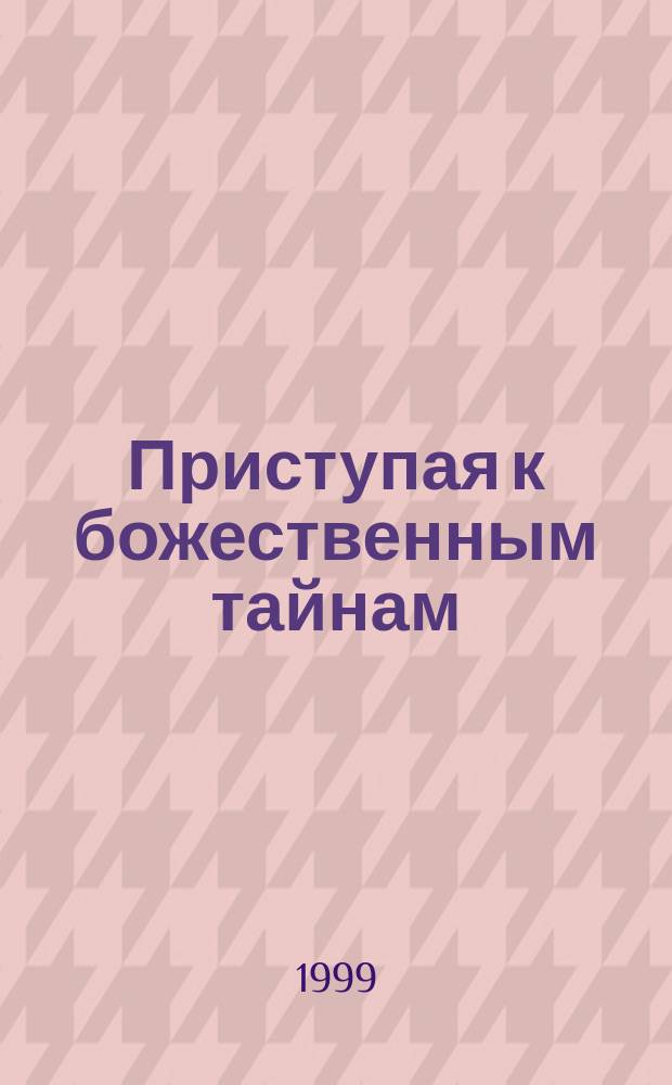 Приступая к божественным тайнам : Об исповеди и причастии