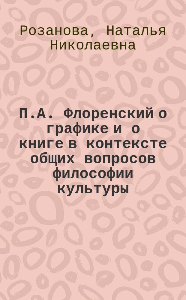 П.А. Флоренский о графике и о книге в контексте общих вопросов философии культуры : Учеб. пособие по дисциплине "История и теория печат.-граф. искусства"