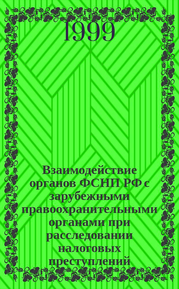 Взаимодействие органов ФСНП РФ с зарубежными правоохранительными органами при расследовании налоговых преступлений: правовые вопросы