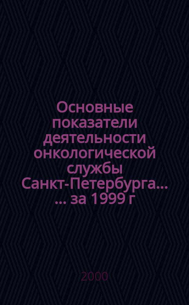 Основные показатели деятельности онкологической службы Санкт-Петербурга ... ... за 1999 г.