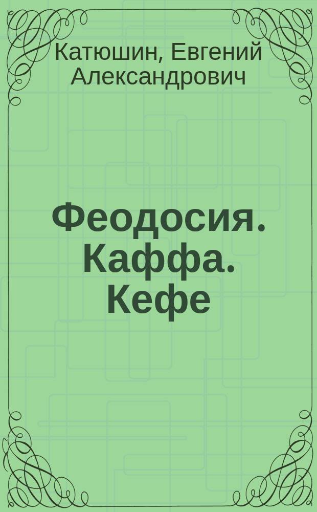 Феодосия. Каффа. Кефе : Ист. очерк