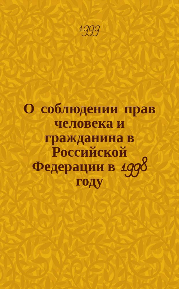 О соблюдении прав человека и гражданина в Российской Федерации в 1998 году : Докл. Комис. по правам человека при Президенте Рос. Федерации