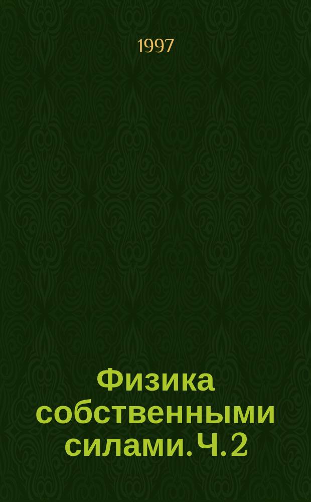 Физика собственными силами. Ч. 2 : Физика собственной персоной