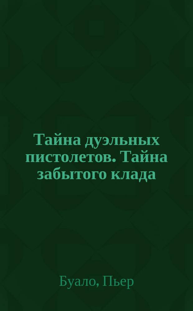 Тайна дуэльных пистолетов. Тайна забытого клада : [Для детей сред. шк. возраста Пер. с фр. Ю. Гайдуковой и А. Купцова