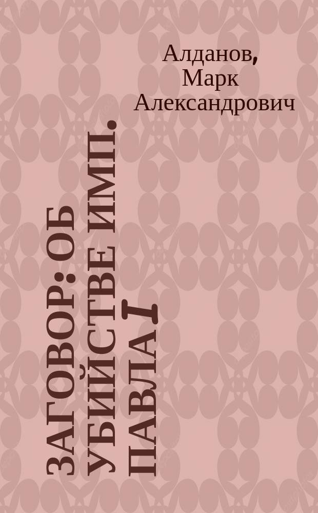 Заговор: Об убийстве имп. Павла I; Святая Елена, маленький остров: О послед. годах жизни имп. Наполеона I: (Тетралогия "Мыслитель") / Марк Алданов