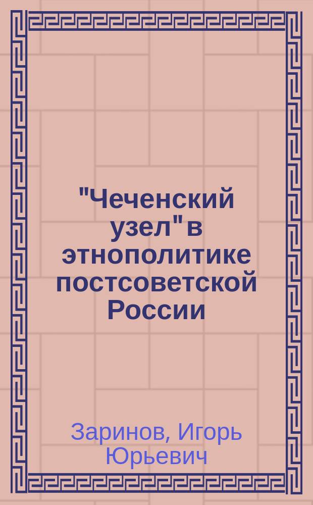 "Чеченский узел" в этнополитике постсоветской России : Анализ центр. и регион. прессы России и стран ближ. зарубежья : Аналит. обзор