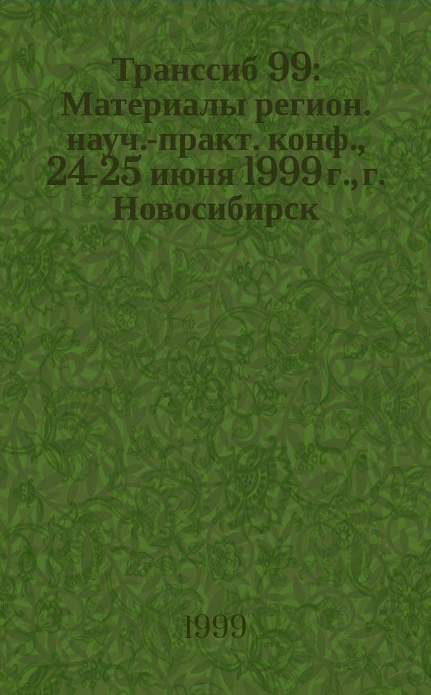 Транссиб 99 : Материалы регион. науч.-практ. конф., 24-25 июня 1999 г., г. Новосибирск