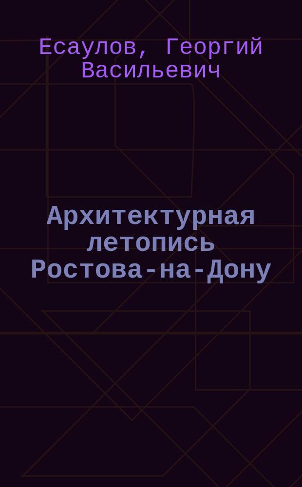 Архитектурная летопись Ростова-на-Дону : 250-летию города посвящ