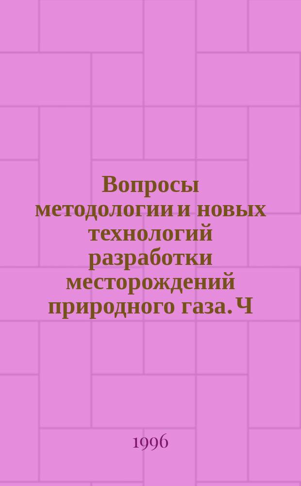 Вопросы методологии и новых технологий разработки месторождений природного газа. Ч. 2