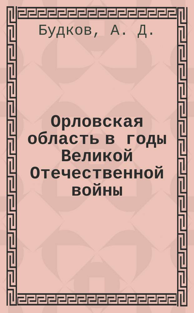 Орловская область в годы Великой Отечественной войны (22 июня 1941 г. - 9 мая 1945 г.) : Учеб.-метод. пособие
