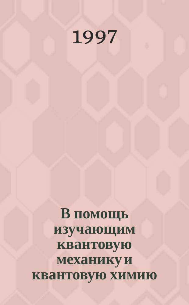В помощь изучающим квантовую механику и квантовую химию : Метод. пособие