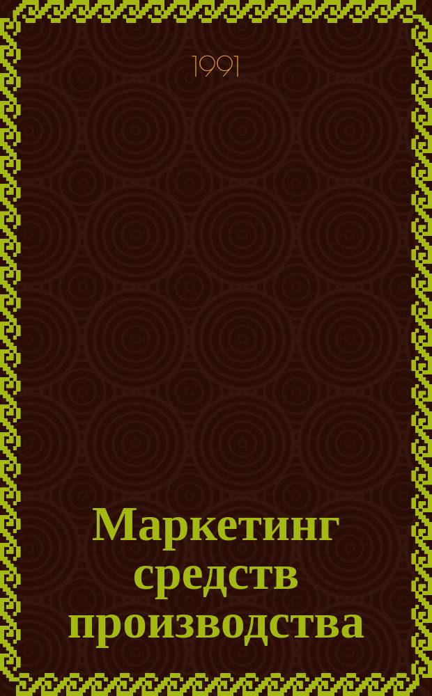Маркетинг средств производства: основы планирования, организации и экономики : учебное пособие