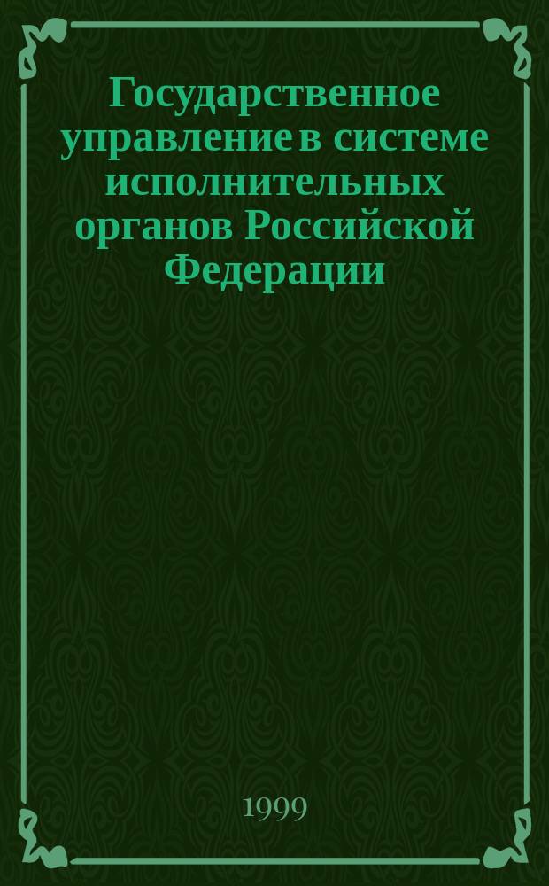 Государственное управление в системе исполнительных органов Российской Федерации : Учеб. пособие