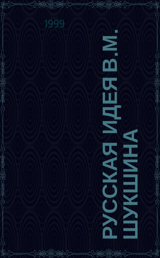 Русская идея В.М. Шукшина : Концепция нар. характера и нац. судьбы в прозе
