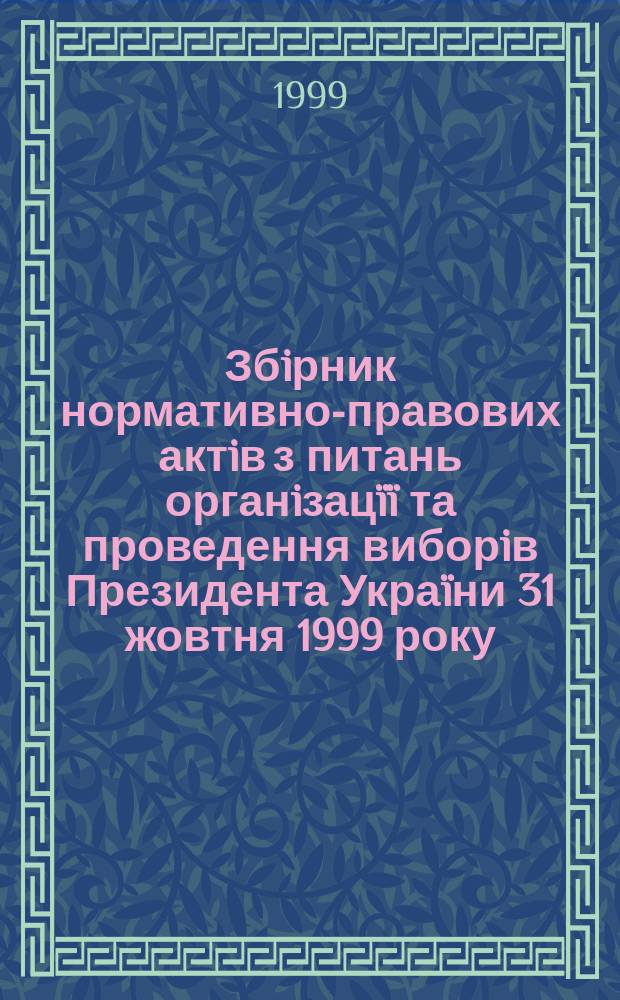 Збiрник нормативно-правових актiв з питань органiзац&iuml;&iuml; та проведення виборiв Президента Укра&iuml;ни 31 жовтня 1999 року. Вып. 4