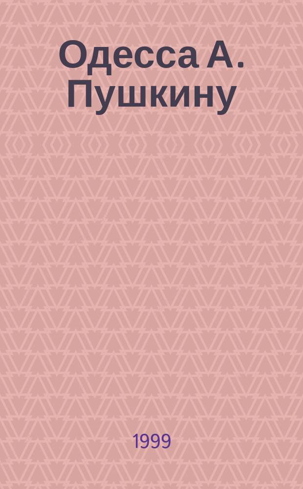 Одесса А. Пушкину : Сб. ст. : 200-летию А.С. Пушкина посвящается..