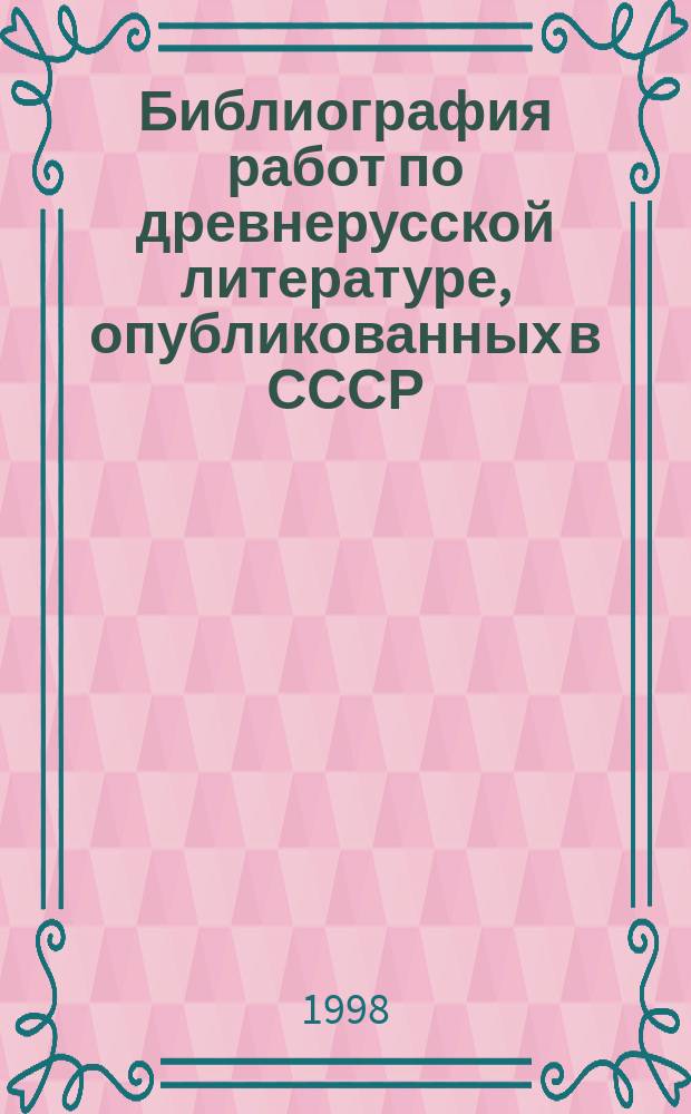 Библиография работ по древнерусской литературе, опубликованных в СССР (России)...