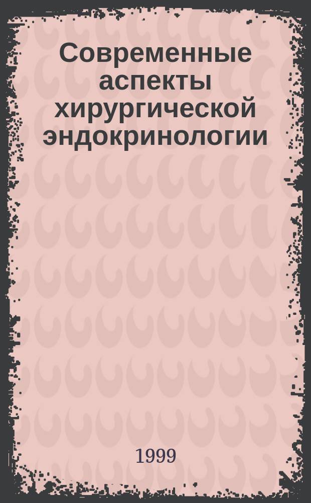 Современные аспекты хирургической эндокринологии : Материалы восьмого (десятого) Рос. симпоз. по хирург. эндокринологии, (Казань, 9-11 сент. 1999)