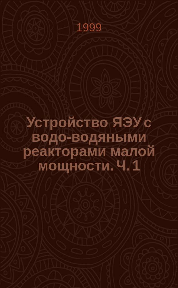 Устройство ЯЭУ с водо-водяными реакторами малой мощности. Ч. 1 : Паропроизводящие установки