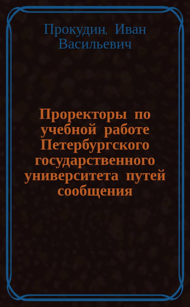 Проректоры по учебной работе Петербургского государственного университета путей сообщения (1809-1999)