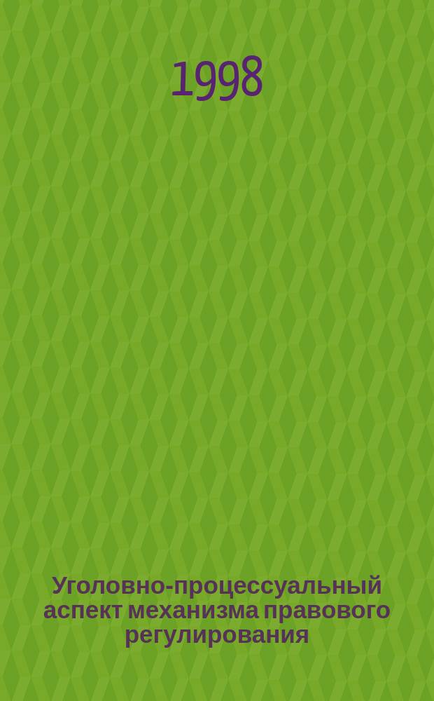 Уголовно-процессуальный аспект механизма правового регулирования : Учеб. пособие