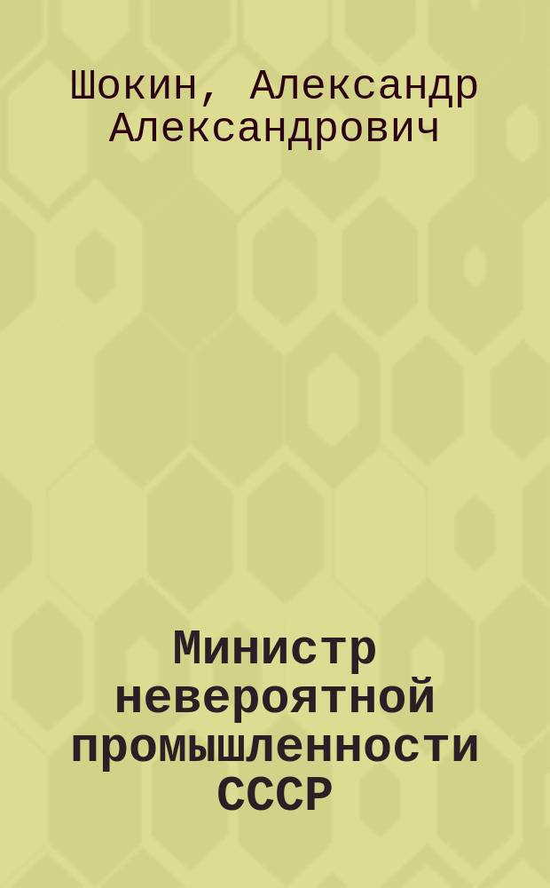 Министр невероятной промышленности СССР : Страницы биографии