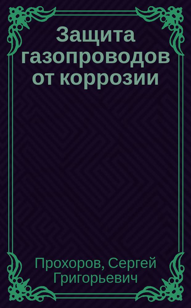Защита газопроводов от коррозии : Учеб. пособие для студентов, обучающихся по спец. 290700 "Теплогазоснабжение и вентиляция"