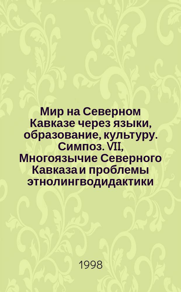 Мир на Северном Кавказе через языки, образование, культуру. Симпоз. VII, Многоязычие Северного Кавказа и проблемы этнолингводидактики : Тез. II Междунар. конгр., 15-20 сент. 1998 г