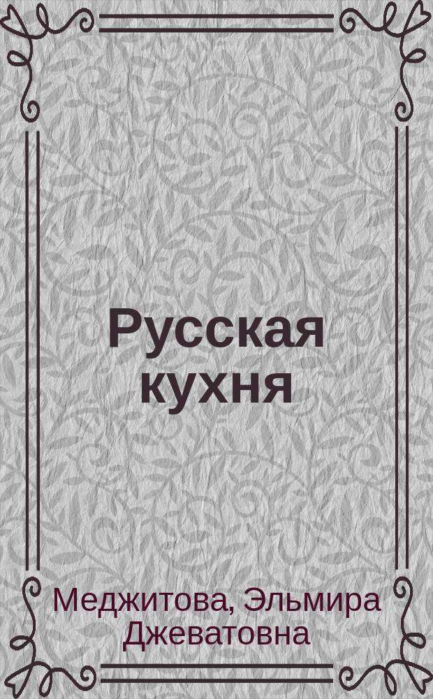 Русская кухня : Более 700 уник. рецептов, собран. по всей России