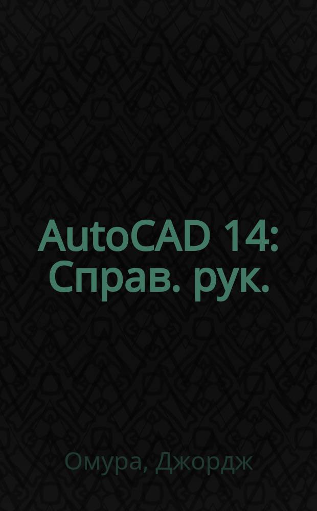 AutoCAD 14 : Справ. рук. : Для Windows 95 и Windows Nt. Полн. описание команд AutoCaD 14 : Перевод