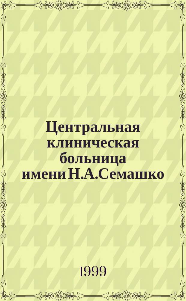 Центральная клиническая больница имени Н.А.Семашко : Страницы истории, 1914-1999