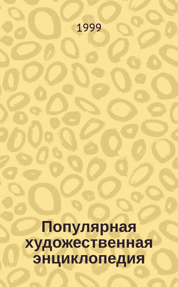 Популярная художественная энциклопедия : Архитектура. Живопись. Скульптура. Графика. Декор. искусство