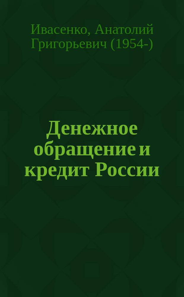 Денежное обращение и кредит России : Ист. аспект : Учеб. пособие : Для студентов экон. фак., изучающих курсы "Теория денег и кредита", "Деньги, кредит, банки", "Банк. дело", "Денеж. обращение и кредит"