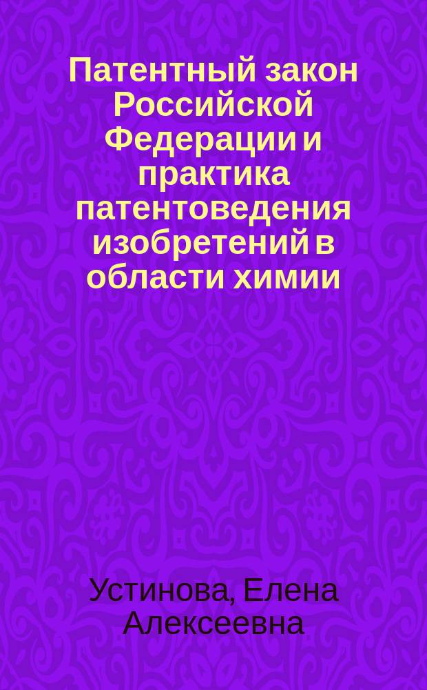 Патентный закон Российской Федерации и практика патентоведения изобретений в области химии, медицины и агрохимии