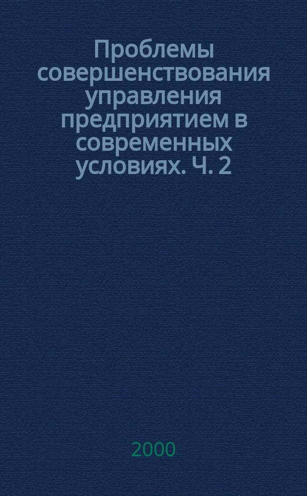 Проблемы совершенствования управления предприятием в современных условиях. Ч. 2