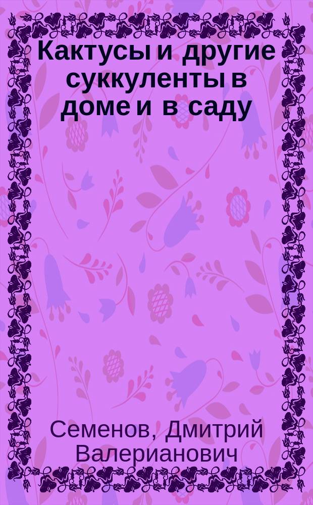 Кактусы и другие суккуленты в доме и в саду