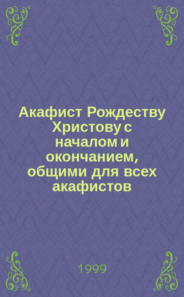 Акафист Рождеству Христову с началом и окончанием, общими для всех акафистов