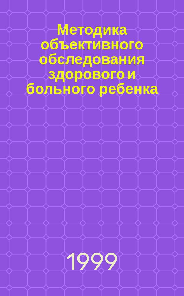 Методика объективного обследования здорового и больного ребенка : Учеб. пособие для студентов-медиков, практ. врачей, преподавателей мед. вузов