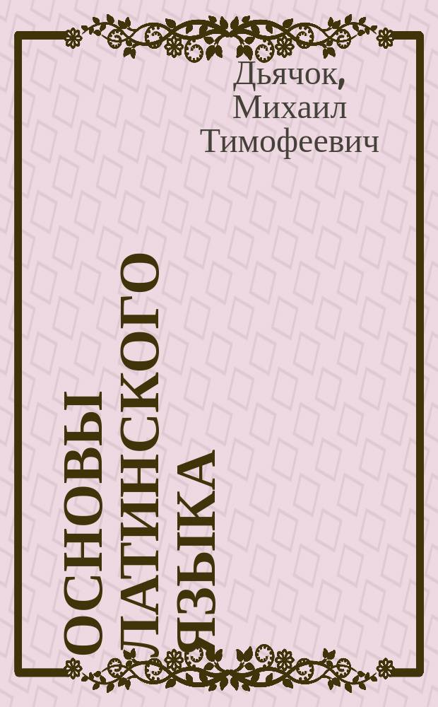 Основы латинского языка : Учеб. пособие для студентов вузов нефилол. спец. и учащихся гимназий и лицеев, изучающих латин. яз